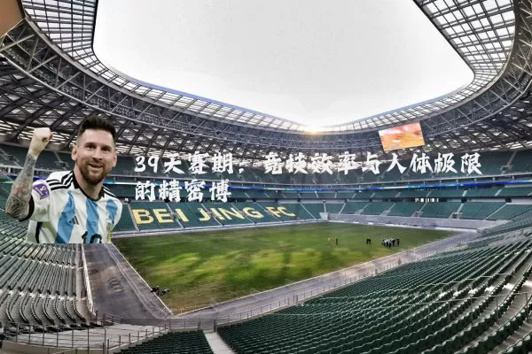 39天赛期：竞技效率与人体极限的精密博弈