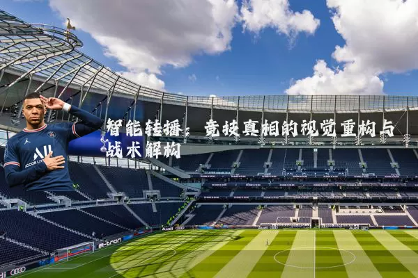 智能转播：竞技真相的视觉重构与战术解构