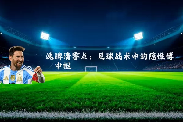 洗牌清零点:足球战术中的隐性博弈中枢