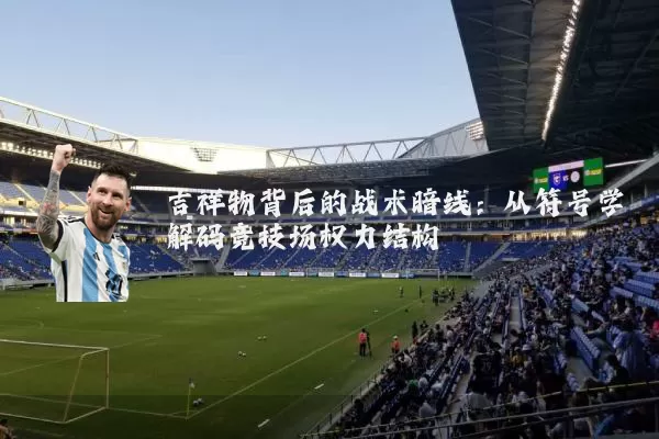吉祥物背后的战术暗线:从符号学解码竞技场权力结构