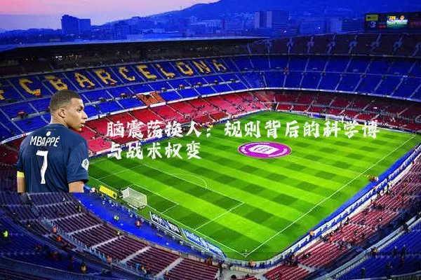 脑震荡换人:规则背后的科学博弈与战术权变