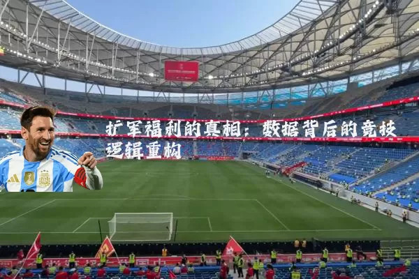 扩军福利的真相:数据背后的竞技逻辑重构