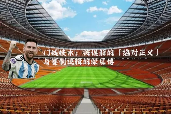 门线技术：被误解的「绝对正义」与赛制逻辑的深层博弈