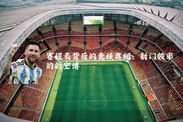 赛程表背后的竞技真相:射门效率的时空博弈