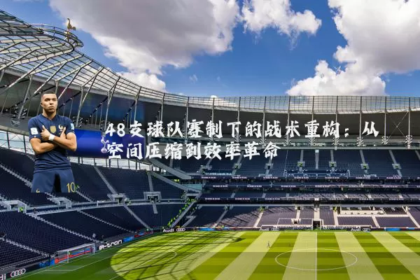 48支球队赛制下的战术重构:从空间压缩到效率革命