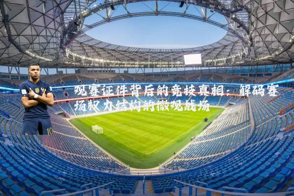 观赛证件背后的竞技真相：解码赛场权力结构的微观战场