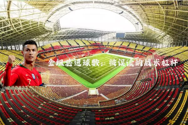 全组总进球数:被误读的战术杠杆
