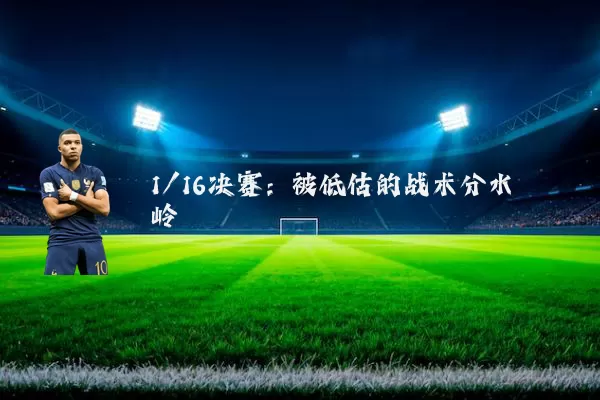 1/16决赛:被低估的战术分水岭