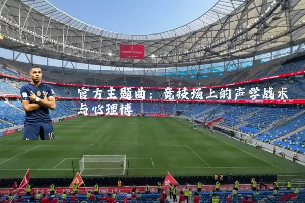 官方主题曲:竞技场上的声学战术与心理博弈