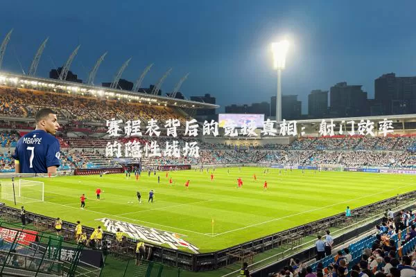 赛程表背后的竞技真相:射门效率的隐性战场