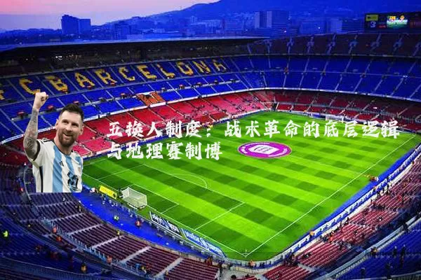 五换人制度:战术革命的底层逻辑与地理赛制博弈