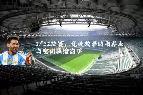 1/32决赛：竞技效率的临界点与空间压缩陷阱