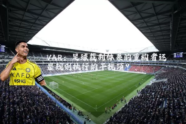VAR：足球裁判体系的重构者还是规则执行的干扰项？