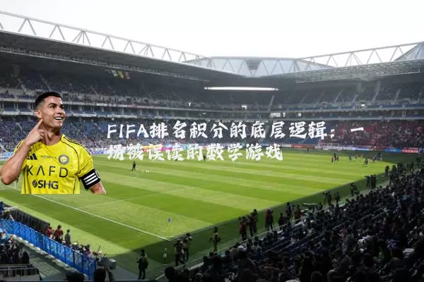 FIFA排名积分的底层逻辑:一场被误读的数学游戏